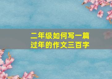 二年级如何写一篇过年的作文三百字