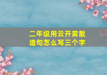 二年级用云开雾散造句怎么写三个字