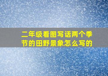 二年级看图写话两个季节的田野景象怎么写的