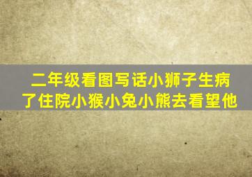 二年级看图写话小狮子生病了住院小猴小兔小熊去看望他