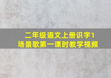 二年级语文上册识字1场景歌第一课时教学视频