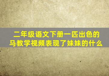 二年级语文下册一匹出色的马教学视频表现了妹妹的什么