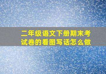 二年级语文下册期末考试卷的看图写话怎么做