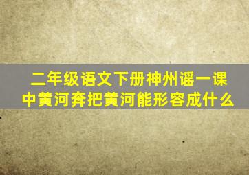 二年级语文下册神州谣一课中黄河奔把黄河能形容成什么