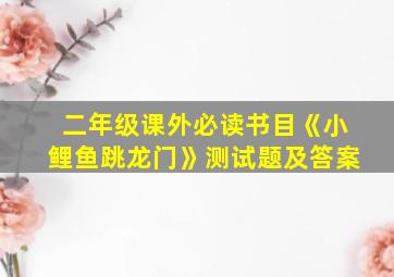 二年级课外必读书目《小鲤鱼跳龙门》测试题及答案