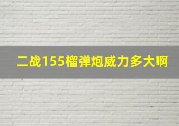 二战155榴弹炮威力多大啊