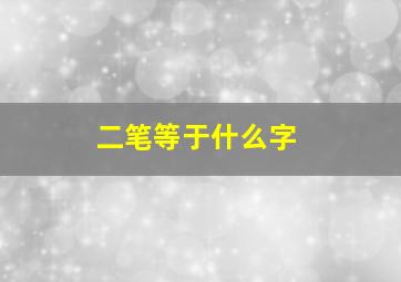 二笔等于什么字