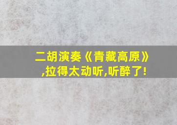 二胡演奏《青藏高原》,拉得太动听,听醉了!