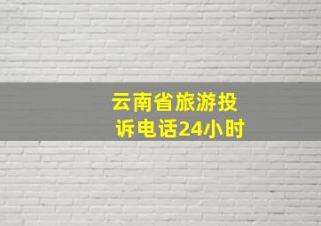 云南省旅游投诉电话24小时