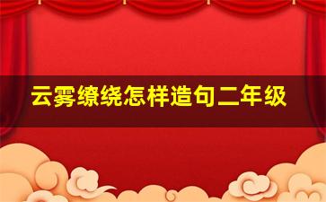 云雾缭绕怎样造句二年级