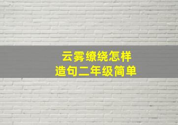 云雾缭绕怎样造句二年级简单