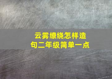 云雾缭绕怎样造句二年级简单一点