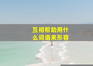 互相帮助用什么词语来形容