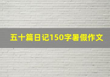 五十篇日记150字暑假作文