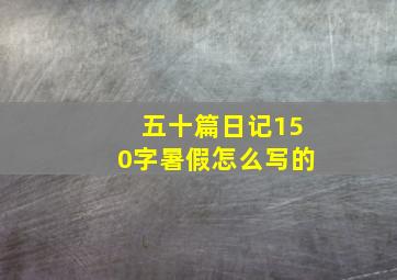 五十篇日记150字暑假怎么写的