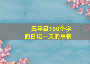 五年级150个字的日记一天的事情