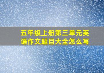 五年级上册第三单元英语作文题目大全怎么写