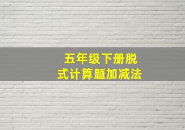 五年级下册脱式计算题加减法