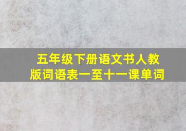 五年级下册语文书人教版词语表一至十一课单词