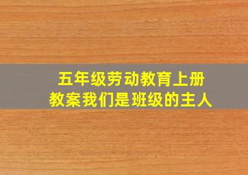 五年级劳动教育上册教案我们是班级的主人