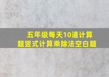 五年级每天10道计算题竖式计算乘除法空白题