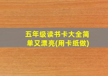 五年级读书卡大全简单又漂亮(用卡纸做)