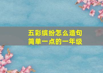 五彩缤纷怎么造句简单一点的一年级