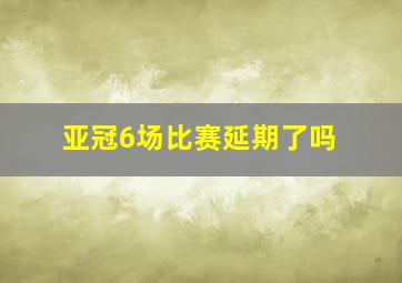 亚冠6场比赛延期了吗