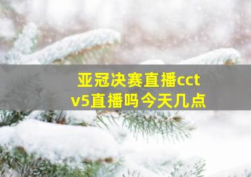 亚冠决赛直播cctv5直播吗今天几点