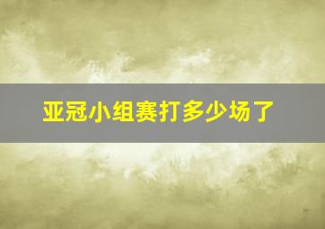 亚冠小组赛打多少场了