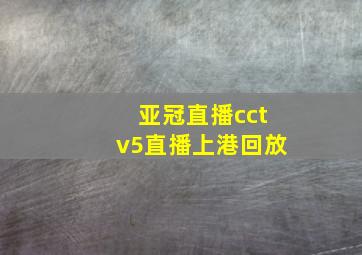 亚冠直播cctv5直播上港回放