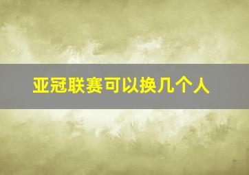 亚冠联赛可以换几个人