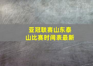 亚冠联赛山东泰山比赛时间表最新