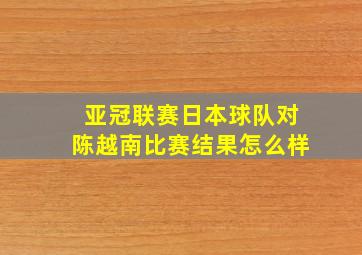 亚冠联赛日本球队对陈越南比赛结果怎么样