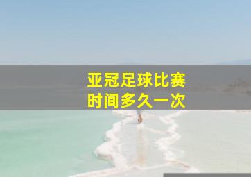 亚冠足球比赛时间多久一次