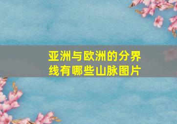 亚洲与欧洲的分界线有哪些山脉图片