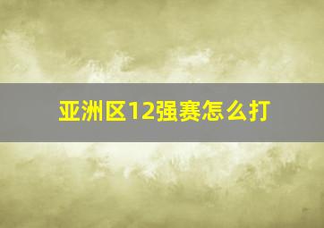 亚洲区12强赛怎么打