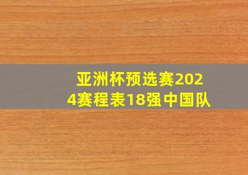 亚洲杯预选赛2024赛程表18强中国队