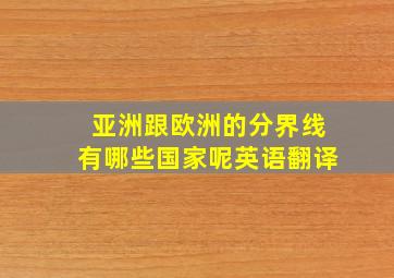 亚洲跟欧洲的分界线有哪些国家呢英语翻译