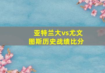 亚特兰大vs尤文图斯历史战绩比分