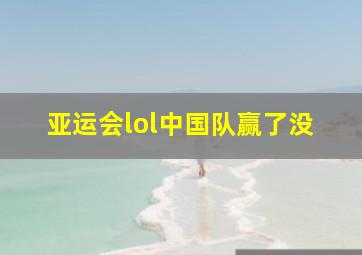 亚运会lol中国队赢了没