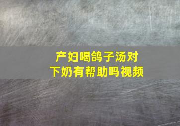 产妇喝鸽子汤对下奶有帮助吗视频