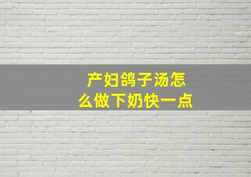 产妇鸽子汤怎么做下奶快一点