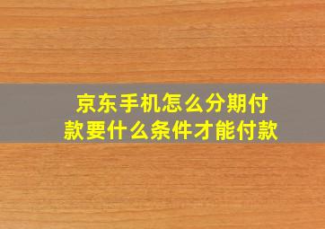 京东手机怎么分期付款要什么条件才能付款