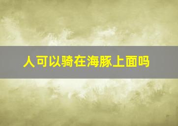 人可以骑在海豚上面吗