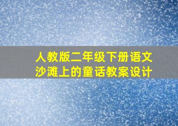 人教版二年级下册语文沙滩上的童话教案设计