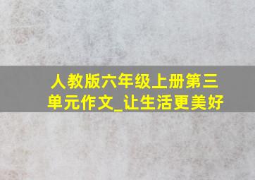 人教版六年级上册第三单元作文_让生活更美好