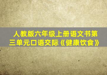 人教版六年级上册语文书第三单元口语交际《健康饮食》