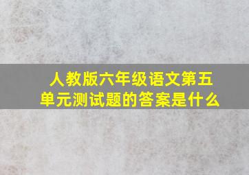 人教版六年级语文第五单元测试题的答案是什么