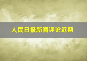 人民日报新闻评论近期